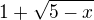 $1+\sqrt{5-x}$