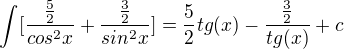 $\int[\frac{\frac{5}{2}}{cos^2x}+\frac{\frac{3}{2}}{sin^2x}]=\frac{5}{2}tg(x)-\frac{\frac{3}{2}}{tg(x)}+c$