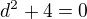 $d^2+4=0$