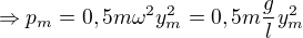 $\Rightarrow p_{m}=0,5m\omega ^{2}y_{m}^{2}=0,5m\frac{g}{l}y_{m}^{2}$