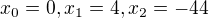 $x_0 = 0, x_1 = 4, x_2 = -44$