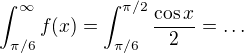 $\int_{\pi/6}^{\infty}f(x)=\int_{\pi/6}^{\pi/2}\frac{\cos x}{2}=\dots$