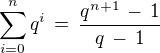 $\sum_{i=0}^{n} q^i \, = \,\frac {q^{n+1} \,-\,1}{q\,-\,1}$