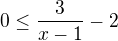 $0\leq \frac{3}{x-1} -2$