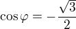 $\cos \varphi =-\frac{\sqrt{3}}{2}$