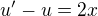 $u'-u=2x$