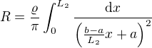$R=\frac{\varrho }{\pi }\int_{0}^{L_2}\frac{\text{d}x}{\left(\frac{b-a}{L_2}x+a\right)^2}$