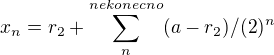 ${x_{n}} = r_{2} + \sum_{n}^{nekonecno} (a-r_{2})/(2)^n$