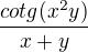 $\frac{cotg(x^{2}y)}{x+y}$