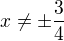 $x\neq \pm \frac34$