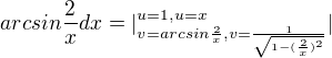 $arcsin\frac{2}{x}dx=|^{u=1,u=x_{}}_{v=arcsin\frac{2}{x},v=\frac{1}{\sqrt{1-(\frac{2}{x})^{2}}}}|$