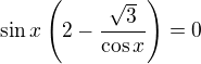 $\sin x\left(2-\frac{\sqrt{3}}{\cos x}\right)=0$