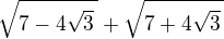$\sqrt{7-4\sqrt{3}\,}+\sqrt{7+4\sqrt{3}\,}$