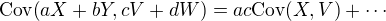 $\mathrm{Cov}{\left(aX+bY,cV+dW\right)}=ac\mathrm{Cov}{\left(X,V\right)}+\cdots$
