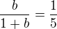 $\frac{b}{1+b}=\frac 15$