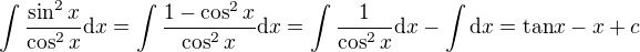 $\int\frac{\sin^2x}{\cos^2x}{\rm d}x=\int\frac{1-\cos^2x}{\cos^2x}{\rm d}x=\int\frac1{\cos^2x}{\rm d}x-\int{\rm d}x={\rm tan}x-x+c$
