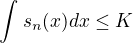 $\int_{_{}}^{}s_{n}(x)dx\le K$