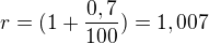 $r=(1+\frac{0,7}{100})=1,007$