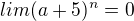 $lim(a+5)^{n}=0$