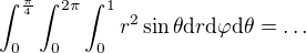 $\int_0^{\frac{\pi}{4}} \int_0^{2\pi} \int_0^1 r^2 \sin \theta \mathrm{d}r\mathrm{d}\varphi\mathrm{d}\theta = \dots$