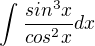 $\int_{}^{}\frac{sin^{3}x}{cos^{2}x}dx$