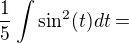 $\frac15 \int \sin^2 (t) dt = $