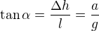 $\tan\alpha=\frac{\Delta h}l=\frac ag$
