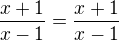 $\frac{x+1}{x-1}=\frac{x+1}{x-1}$