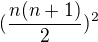 $(\frac{n(n+1)}{2})^{2}$