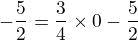 $-\frac{5}{2}= \frac 34 \times 0- \frac 52$