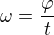 $\omega =\frac{\varphi}{t}$