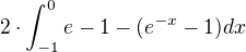 $2\cdot \int_{-1}^{0}e-1-(e^{-x}-1)dx$