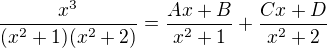 $\frac{x^3}{(x^2+1)(x^2+2)}=\frac{Ax+B}{x^2+1}+\frac{Cx+D}{x^2+2}$
