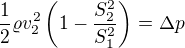 $\frac12\varrho v_2^2\left(1-\frac{S_2^2}{S_1^2}\right)=\Delta p$