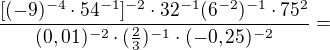 $\frac{[(-9)^{-4}\cdot 54^{-1}]^{-2}\cdot 32^{-1}(6^{-2})^{-1}\cdot 75^{2}}{(0,01)^{-2}\cdot (\frac{2}{3})^{-1}\cdot (-0,25)^{-2}}=$