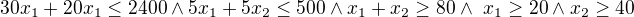 $30x_{1}+20x_{1}\le 2400 \wedge 5x_{1}+5x_{2}\le 500 \wedge x_{1}+x_{2}\ge 80 \wedge� x_{1} \ge 20 \wedge x_{2}\ge 40$