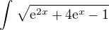 $\int_{}^{}\sqrt{\mathrm{e}^{2x}+4\mathrm{e}^{x}-1}$