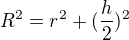 $R^{2}=r^{2}+(\frac{h}{2})^{2}$