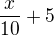$\frac{x}{10}+5$