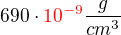 $690\cdot \color{red}10^{-9}\color{black}\frac {g}{cm^3}$