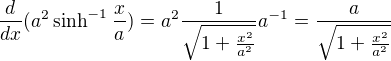 $\frac{d}{dx}(a^2 \sinh^{-1}\frac{x}{a}) = a^2 \frac{1}{\sqrt{1+\frac{x^2}{a^2}}}a^{-1}=\frac{a}{\sqrt{1+\frac{x^2}{a^2}}}$