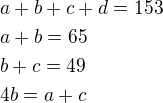 $a+b+c+d=153 \nl a+b=65 \nl b+c=49 \nl 4b=a+c$