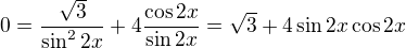 $0 = \frac{\sqrt{3}}{\sin^2 2x} + 4 \frac{\cos 2x}{\sin 2x} = \sqrt{3} + 4 \sin 2x \cos 2x$