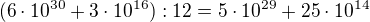 $(6 \cdot 10^{30} + 3 \cdot 10^{16}):12 = 5 \cdot 10^{29} + 25 \cdot 10^{14}$