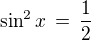 $\sin^2x\,=\,\frac{1}{2}$