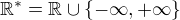 $\mathbb{R}^* = \mathbb{R} \cup \{ -\infty, +\infty \}$