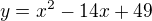 $y=x^2-14x+49 $