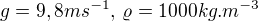 $g = 9,8 m s^{-1} ,\, \varrho = 1000 kg . m^{-3}$