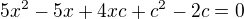 $5x^{2}-5x+4xc+c^{2}-2c=0$