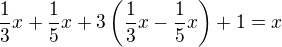 $\frac{1}{3}x + \frac{1}{5}x + 3\left(\frac{1}{3}x-\frac{1}{5}x\right) + 1 = x $